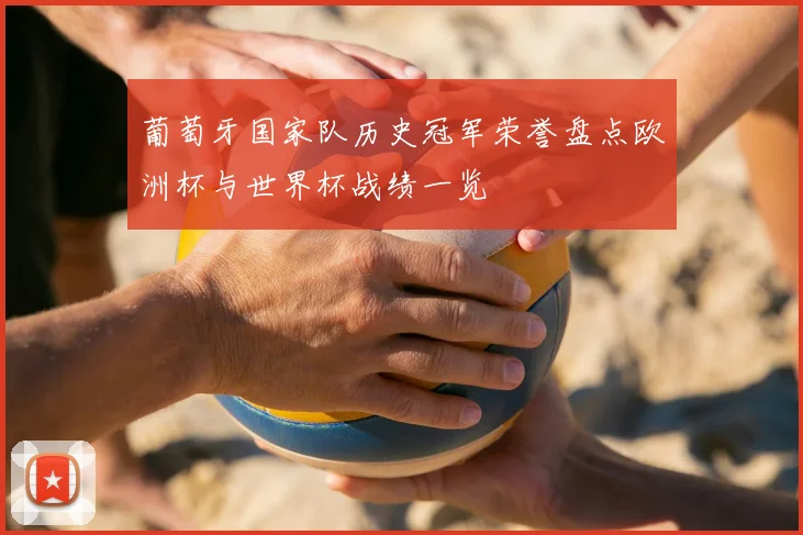葡萄牙国家队历史冠军荣誉盘点欧洲杯与世界杯战绩一览